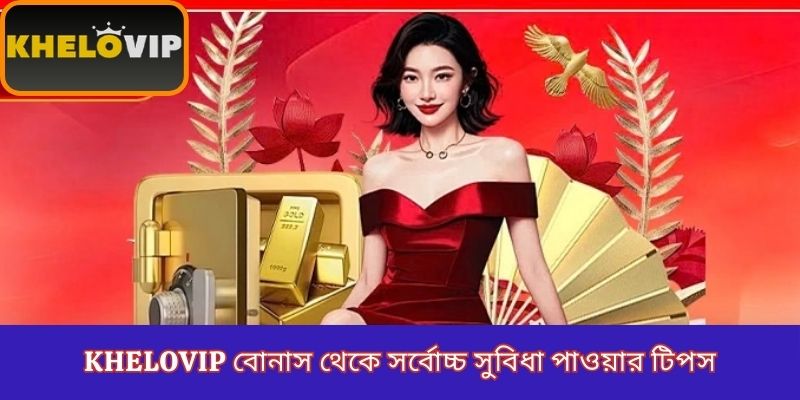 KheloVIP বোনাস থেকে সর্বোচ্চ সুবিধা পাওয়ার টিপস