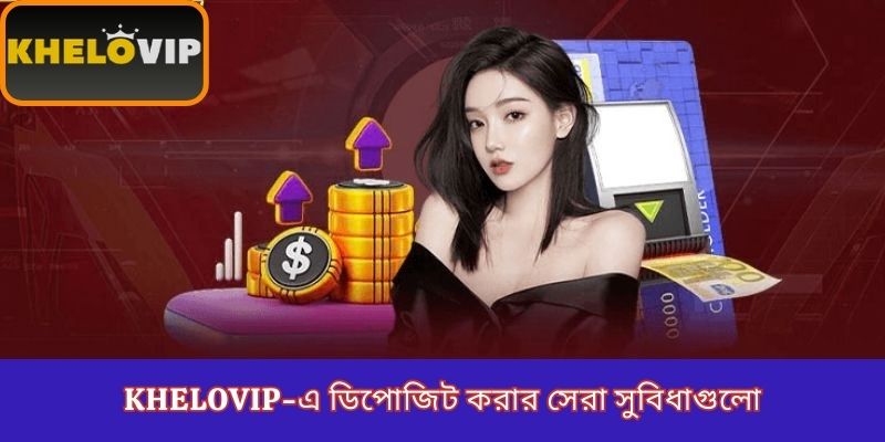 KheloVIP-এ ডিপোজিট করার সেরা সুবিধাগুলো